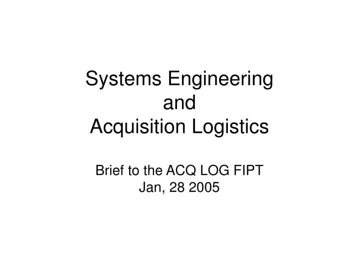systems engineering and acquisition logistics brief to the acq log fipt jan 28 2005