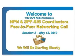 Welcome to This CAPT Audio Conference NPN &amp; SPF-SIG Coordinators Peer-to-Peer Networking Call