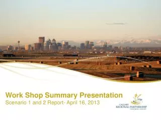 Work Shop Summary Presentation Scenario 1 and 2 Report- April 16, 2013