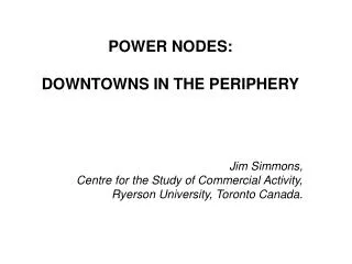 POWER NODES: DOWNTOWNS IN THE PERIPHERY Jim Simmons, Centre for the Study of Commercial Activity,