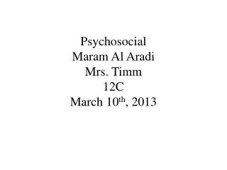 Psychosocial Maram Al Aradi Mrs. Timm 12C March 10 th , 2013