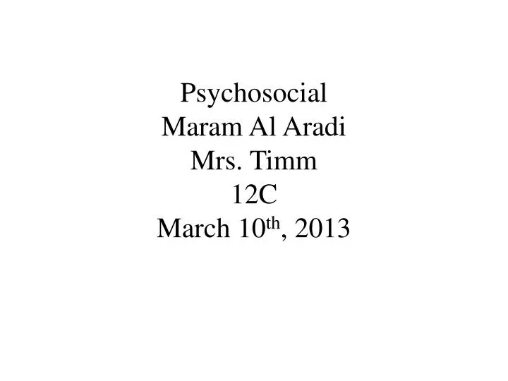 psychosocial maram al aradi mrs timm 12c march 10 th 2013