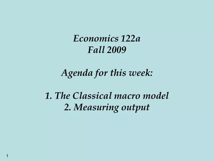 economics 122a fall 2009 agenda for this week 1 the classical macro model 2 measuring output