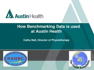 How Benchmarking Data is used at Austin Health Cathy Nall, Director of Physiotherapy