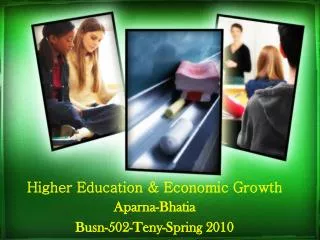 Higher Education &amp; Economic Growth Aparna-Bhatia Busn-502-Teny-Spring 2010