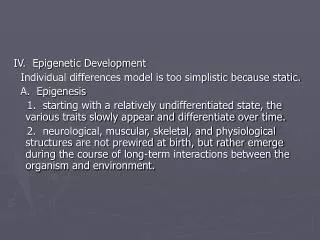 IV. Epigenetic Development Individual differences model is too simplistic because static.