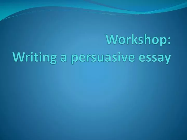 workshop writing a persuasive essay