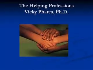 The Helping Professions Vicky Phares, Ph.D.
