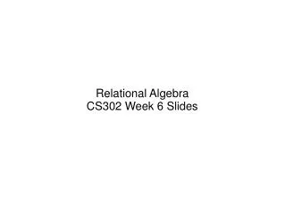 Relational Algebra CS302 Week 6 Slides