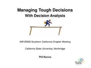 Managing Tough Decisions With Decision Analysis INFORMS Southern California Chapter Meeting