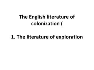 The English literature of colonization ( 1. The literature of exploration