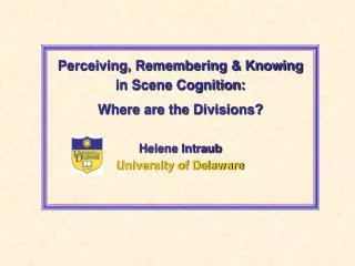 Perceiving, Remembering &amp; Knowing in Scene Cognition: Where are the Divisions? Helene Intraub