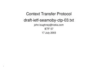 Context Transfer Protocol draft-ietf-seamoby-ctp-03.txt john.loughney@nokia IETF 57