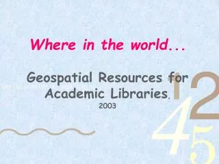 Where in the world... Geospatial Resources for Academic Libraries , 2003