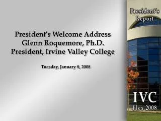 President's Welcome Address Glenn Roquemore, Ph.D. President, Irvine Valley College