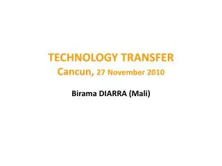 TECHNOLOGY TRANSFER Cancun, 27 November 2010 Birama DIARRA (Mali)