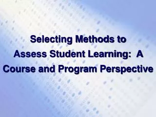 Selecting Methods to Assess Student Learning: A Course and Program Perspective