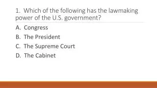 1. Which of the following has the lawmaking power of the U.S. government?