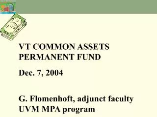 VT COMMON ASSETS PERMANENT FUND Dec. 7, 2004 G. Flomenhoft, adjunct faculty UVM MPA program