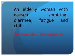 An elderly woman with nausea, vomiting, diarrhea, fatigue and chills