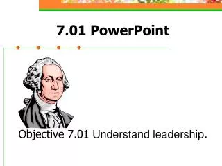 7.01 PowerPoint Objective 7.01 Understand leadership .
