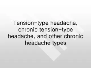 Tension-type headache, chronic tension-type headache, and other chronic headache types