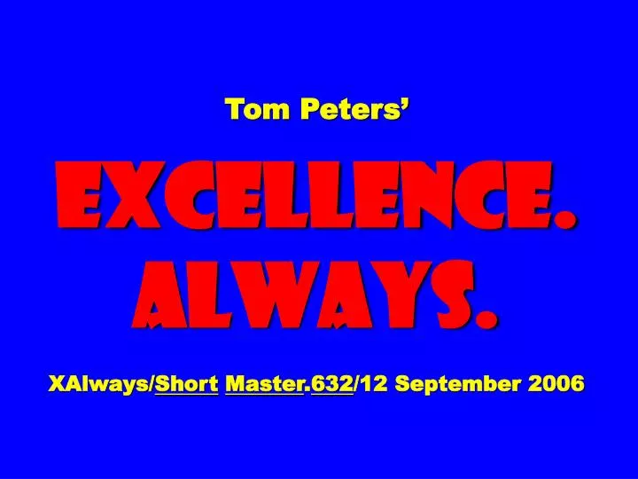 tom peters excellence always xalways short master 632 12 september 2006