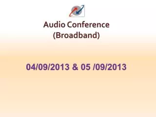 Audio Conference (Broadband) 04/09/2013 &amp; 05 /09/2013