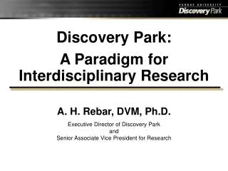 Discovery Park: A Paradigm for Interdisciplinary Research A. H. Rebar, DVM, Ph.D.