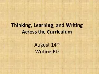 Thinking, Learning, and Writing Across the Curriculum August 14 th Writing PD