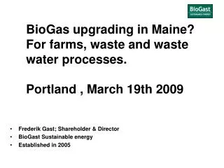 BioGas upgrading in Maine? For farms, waste and waste water processes. Portland , March 19th 2009