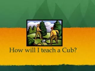 How will I teach a Cub?