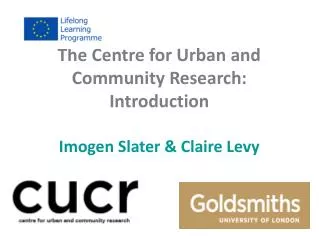 The Centre for Urban and Community Research: Introduction Imogen Slater &amp; Claire Levy
