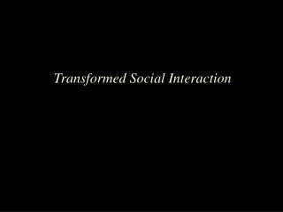 Transformed Social Interaction