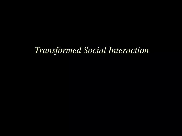transformed social interaction