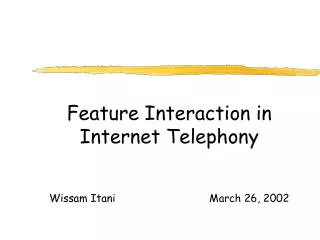 Feature Interaction in Internet Telephony Wissam Itani			March 26, 2002