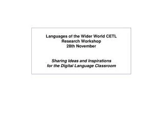 Languages of the Wider World CETL Research Workshop 28th November Sharing Ideas and Inspirations