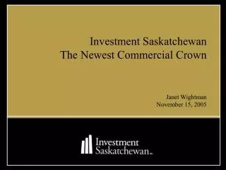 Investment Saskatchewan The Newest Commercial Crown Janet Wightman November 15, 2005