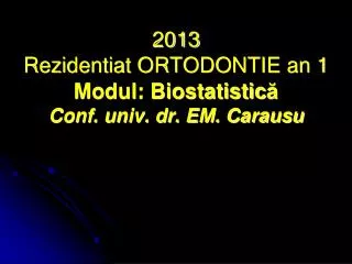 2013 rezidentiat ortodontie an 1 modul biostatistic conf univ dr em carausu