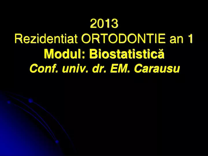 2013 rezidentiat ortodontie an 1 modul biostatistic conf univ dr em carausu