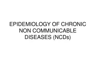 EPIDEMIOLOGY OF CHRONIC NON COMMUNICABLE DISEASES (NCDs)