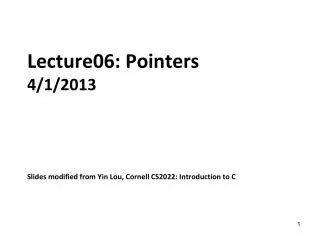 Lecture06: Pointers 4/1/2013 Slides modified from Yin Lou, Cornell CS2022: Introduction to C