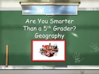 Are You Smarter Than a 5 th Grader? Geography