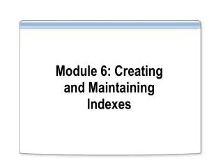 Module 6: Creating and Maintaining Indexes