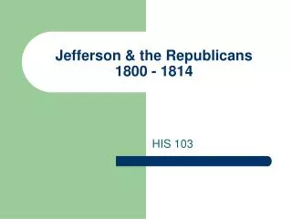 Jefferson &amp; the Republicans 1800 - 1814