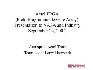 Actel FPGA (Field Programmable Gate Array) Presentation to NASA and Industry September 22, 2004
