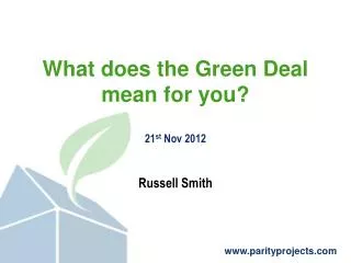 What does the Green Deal mean for you? 21 st Nov 2012 Russell Smith