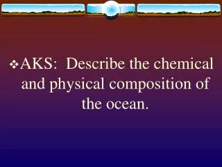 AKS: Describe the chemical and physical composition of the ocean.