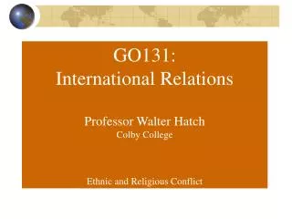 GO131: International Relations Professor Walter Hatch Colby College Ethnic and Religious Conflict