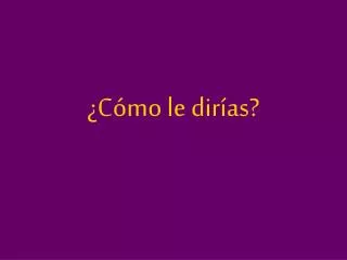 c mo le dir as